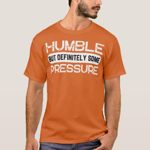 Humble But Definitely Some Pressure Funny Saying Q T-Shirt