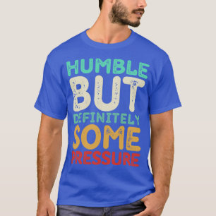 Humble But Definitely Some Pressure Funny Saying Q T-Shirt