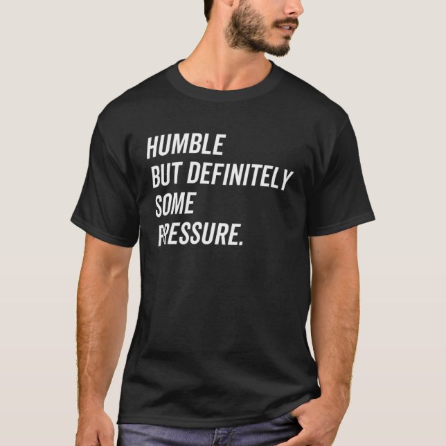 Humble But Definitely Some Pressure Quote T-Shirt (Front)