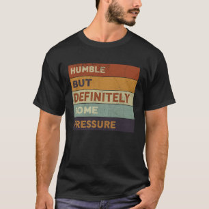 Humble But Definitely Some Pressure Trendy Quotes T-Shirt