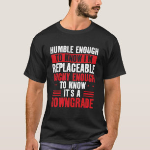 Humble Enough To Know I'm Replaceable Funny T-Shirt