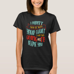 Humor I didn't say it was your fault I was going t T-Shirt