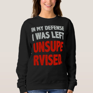 Humor In my Defense I was left Unsupervised Sweatshirt