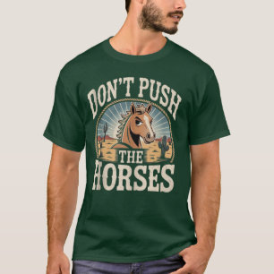 Humour and Sarcastic Quote Don’t Push The Horses T-Shirt