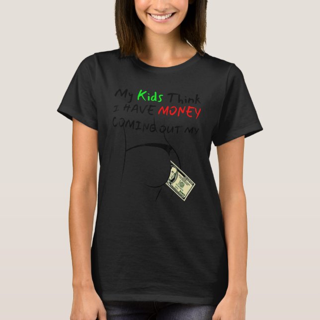 Humour My Kids Think I Have Money Coming Out My Pu T-Shirt (Front)