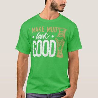 Humour Pottery Design Quote Make Mud Look Good T-Shirt