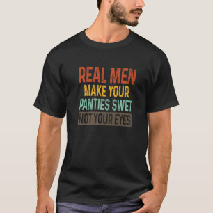 Humour Real Men Make Your Panties Wet Not Your Eye T-Shirt