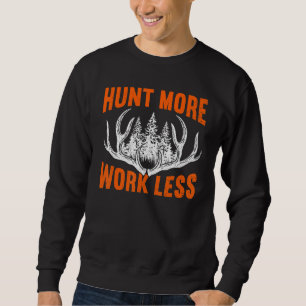 Hunt More Work Less Hunting   Hunting 3 Sweatshirt
