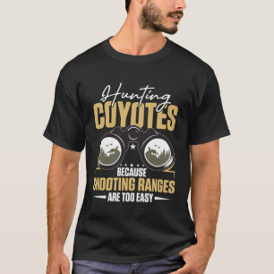 Hunting Coyotes Because Shooting Ranges Are Too Ea T-Shirt