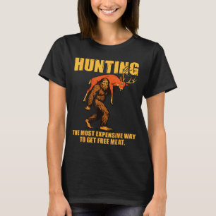 Hunting The Most Expensive Way To Get Meat Bigfoot T-Shirt