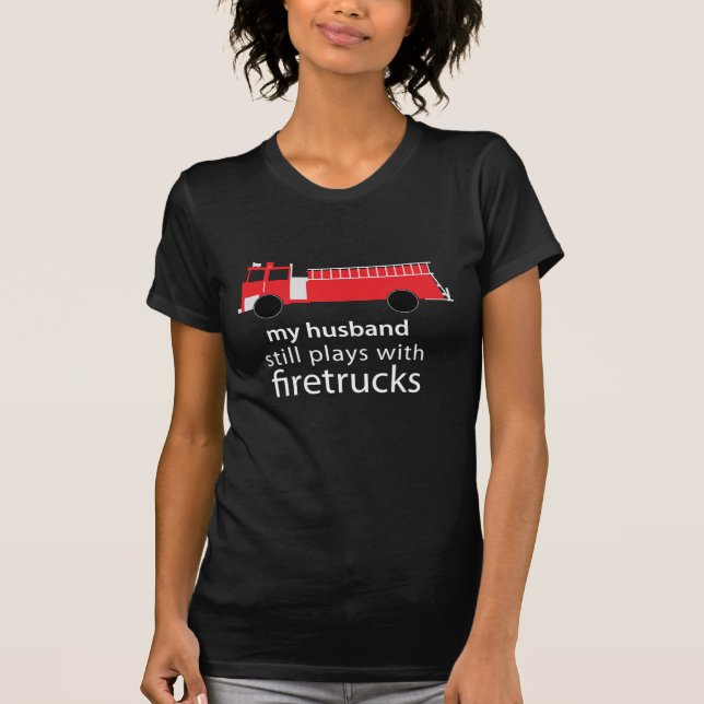 Husband Still Plays with Firetrucks Shirt (Front)