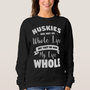 Huskies Are Not My Whole Life But They Do Make My  Sweatshirt
