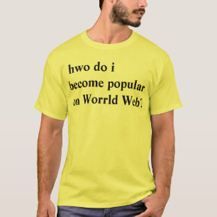 hwo do i become popular on Worrld Web? T-Shirt