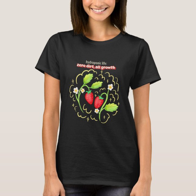 Hydroponic Life: Zero Dirt, All Growth Hydroponic  T-Shirt (Front)