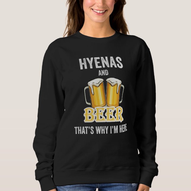Hyenas And Beer That's Why I'm Here   Sweatshirt (Front)