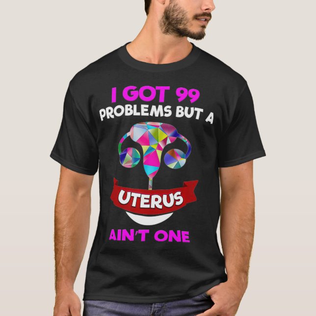 hysterectomy Women clothing Uterus Fibroid Got 99  T-Shirt (Front)