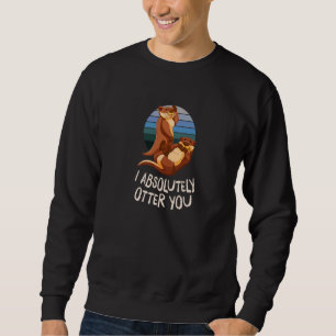 I Absolutely Otter You Otter Humour Sea Otter 1 Sweatshirt