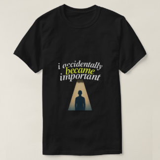 I Accidentally Became Important Humourous Self Awa T-Shirt