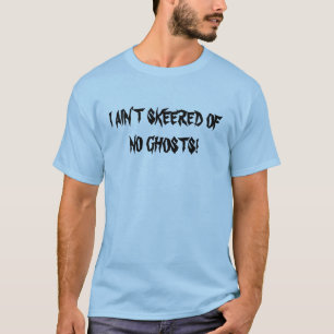 I AIN"T SKEERED OF NO GHOSTS (front) T-Shirt