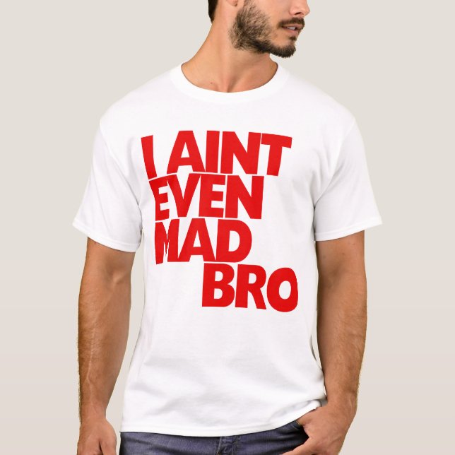 I Ain't Even Mad Bro T-Shirt (Front)