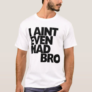 I Aint even mad bro T-Shirt