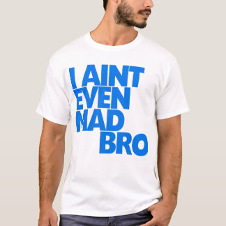 I ain't even mad bro T-Shirt