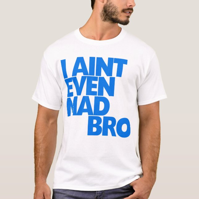 I ain't even mad bro T-Shirt (Front)