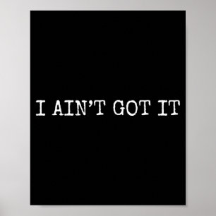 I Ain't Got It Don't Ask Me For Anything Funny Sar Poster
