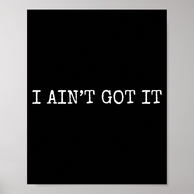 I Ain't Got It Don't Ask Me For Anything Funny Sar Poster (Front)