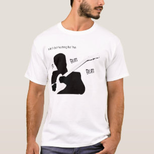 I Ain't Got Nothing But The Blues T-Shirt