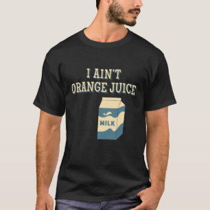 I Ain't Orange Juice T-Shirt