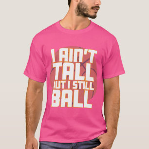 I Ain'T Tall But I Still Ball Funny Basketball T-Shirt