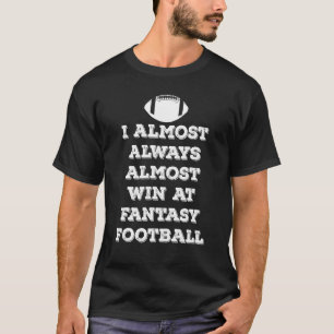 I Almost Always Almost Win At Fantasy Football Los T-Shirt