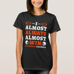 I Almost Always Almost Win At Fantasy Football T-Shirt