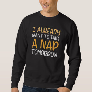 I Already Want To Take A Nap Tomorrow Sweatshirt
