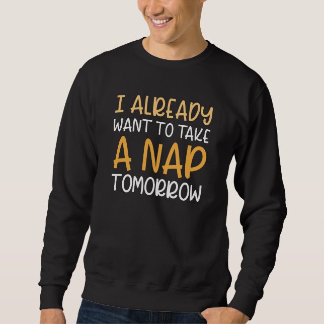 I Already Want To Take A Nap Tomorrow Sweatshirt (Front)