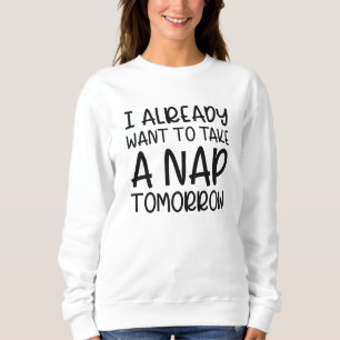 I Already Want To Take A Nap Tomorrow Sweatshirt