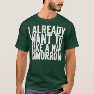 I Already Want To Take A Nap Tomorrow T-Shirt