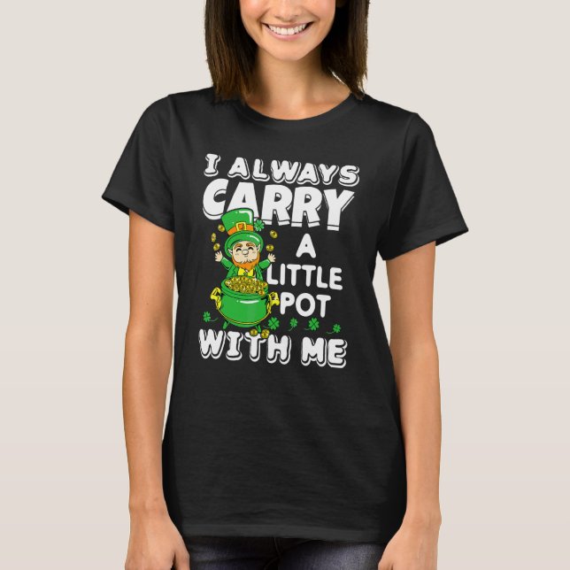 I Always Carry A Little Pot With Me St  Patrick's  T-Shirt (Front)