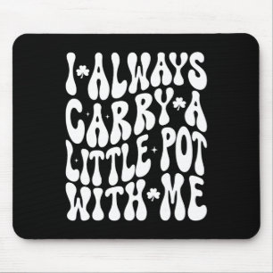 I Always Carry Little Pot With Me St Patricks Day Mouse Pad