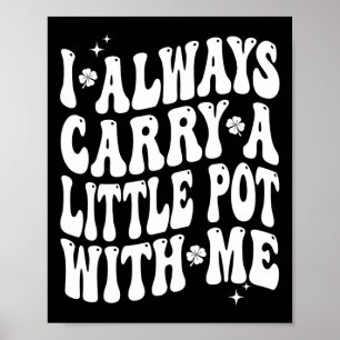 I Always Carry Little Pot With Me St Patricks Day Poster