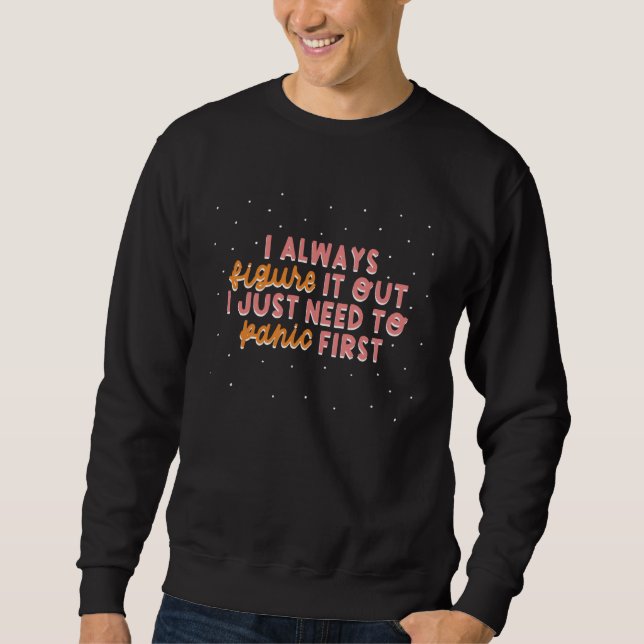 I Always Figure It Out I Just Need To Panic First Sweatshirt (Front)