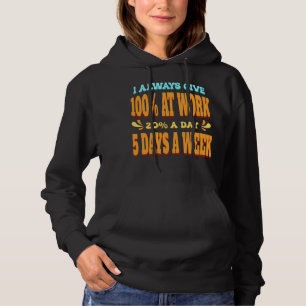 I Always Give 100% At Work 20% A Day 5 Days A Week Hoodie