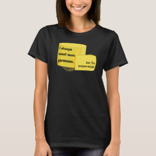 I Always Want More Parmesan But I'm Embarrassed 1 T-Shirt