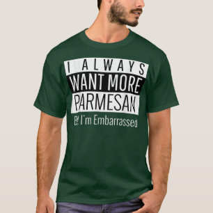 I Always Want More Parmesan  T-Shirt
