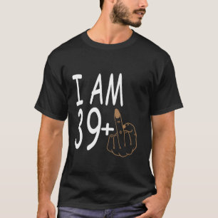 I Am 39 Plus Middle Finger Birthday 40th 40 Years T-Shirt