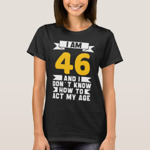 I Am 46 I Don´t Know How To Act My Age 46th  Birth T-Shirt