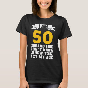 I Am 50 I Don´t Know How To Act My Age 50th  Birth T-Shirt