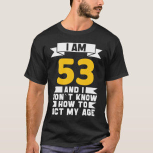 I Am 53 I Don´t Know How To Act My Age 53th Birth T-Shirt