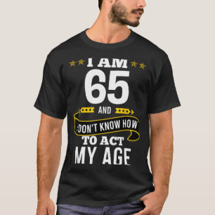 I Am 65 Year Old Birthday Don't Know How To Act My T-Shirt